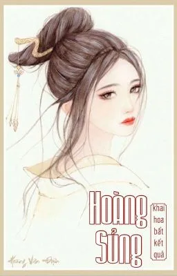 Ảnh bìa của [Edit – Hoàn] Hoàng Sủng – Khai Hoa Bất Kết Quả